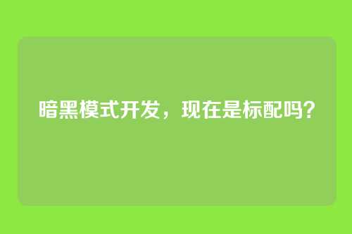 暗黑模式开发，现在是标配吗？