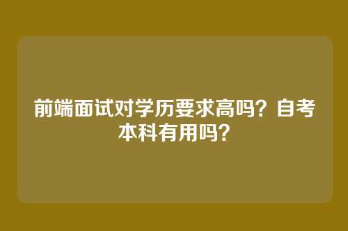 前端面试对学历要求高吗？自考本科有用吗？
