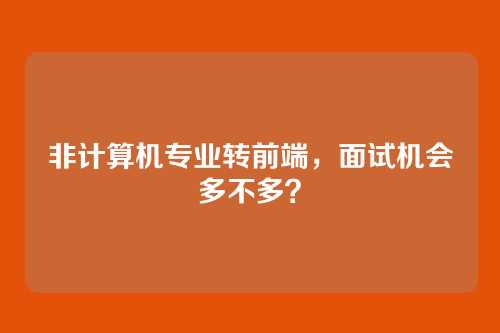 非计算机专业转前端，面试机会多不多？