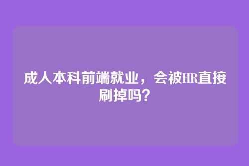 成人本科前端就业，会被HR直接刷掉吗？