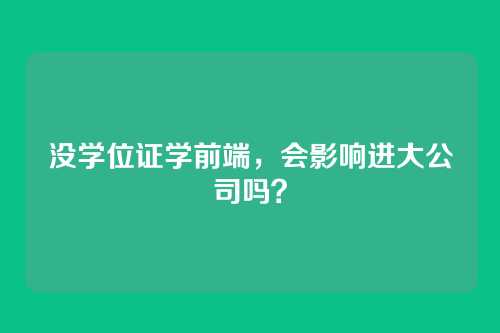 没学位证学前端，会影响进大公司吗？