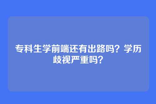 专科生学前端还有出路吗？学历歧视严重吗？