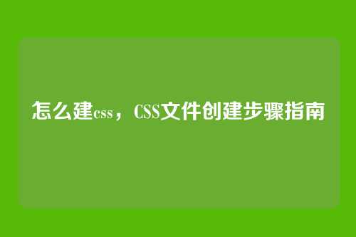 怎么建css，CSS文件创建步骤指南