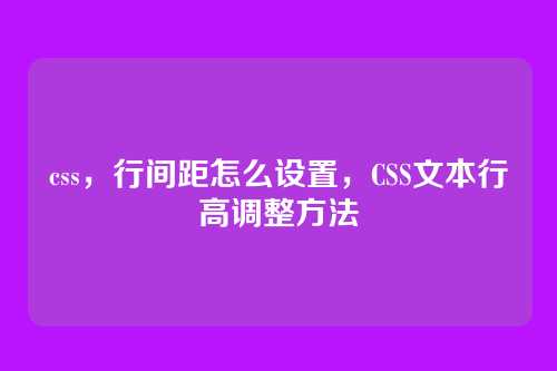 css，行间距怎么设置，CSS文本行高调整方法