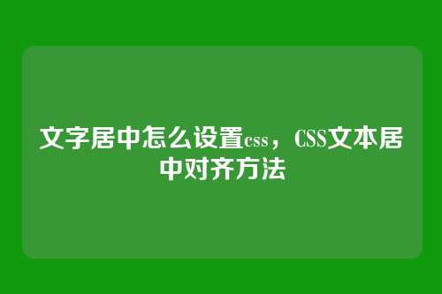 文字居中怎么设置css，CSS文本居中对齐方法