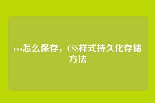 css怎么保存，CSS样式持久化存储方法