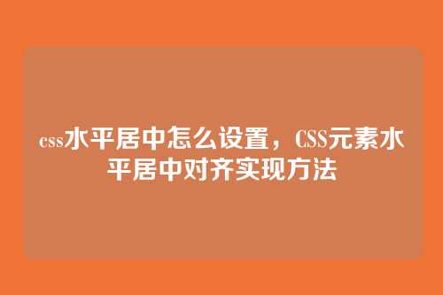 css水平居中怎么设置，CSS元素水平居中对齐实现方法