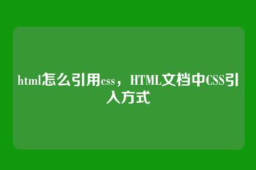 html怎么引用css，HTML文档中CSS引入方式