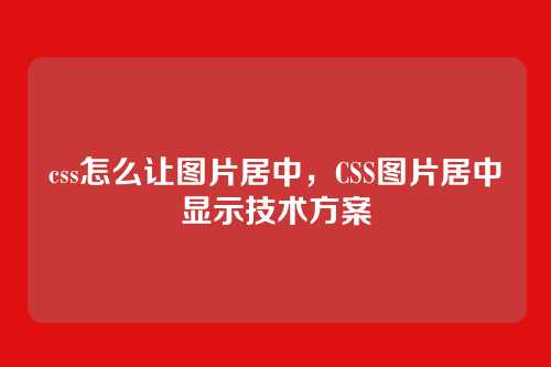 css怎么让图片居中，CSS图片居中显示技术方案