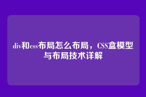 div和css布局怎么布局，CSS盒模型与布局技术详解