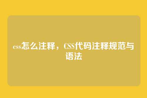 css怎么注释，CSS代码注释规范与语法