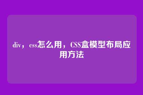 div，css怎么用，CSS盒模型布局应用方法