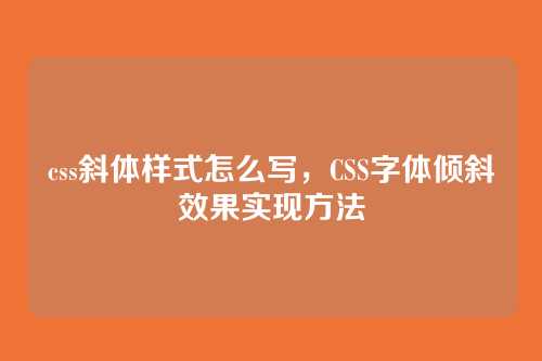 css斜体样式怎么写，CSS字体倾斜效果实现方法