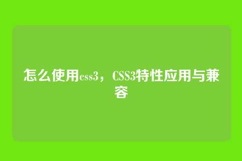 怎么使用css3，CSS3特性应用与兼容