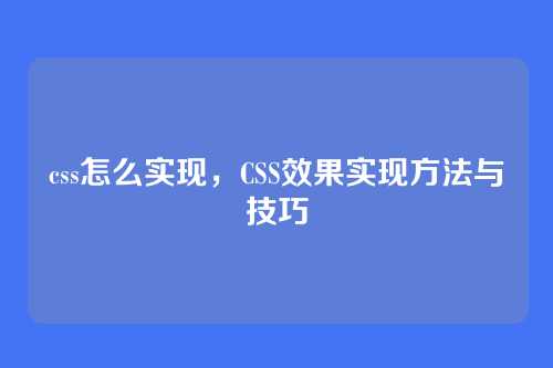 css怎么实现，CSS效果实现方法与技巧