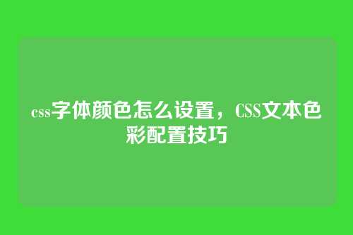 css字体颜色怎么设置，CSS文本色彩配置技巧