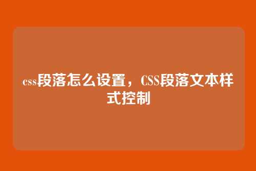 css段落怎么设置，CSS段落文本样式控制