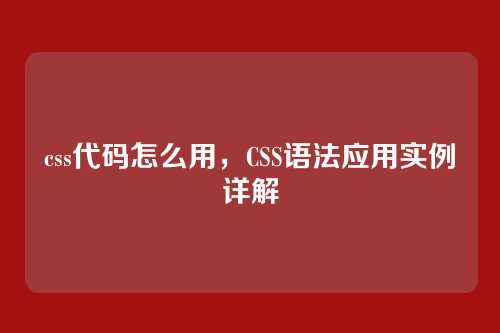css代码怎么用，CSS语法应用实例详解