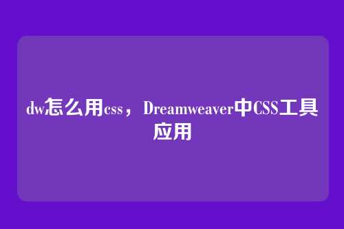 dw怎么用css，Dreamweaver中CSS工具应用