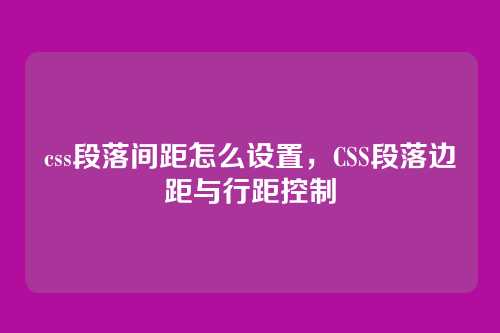 css段落间距怎么设置，CSS段落边距与行距控制