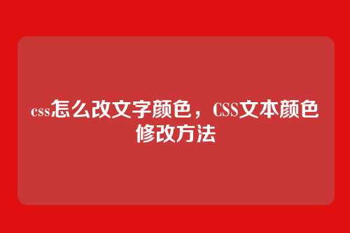 css怎么改文字颜色，CSS文本颜色修改方法