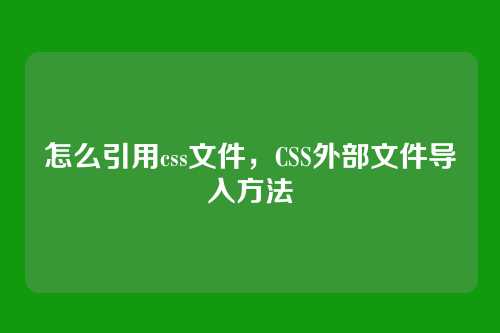 怎么引用css文件，CSS外部文件导入方法