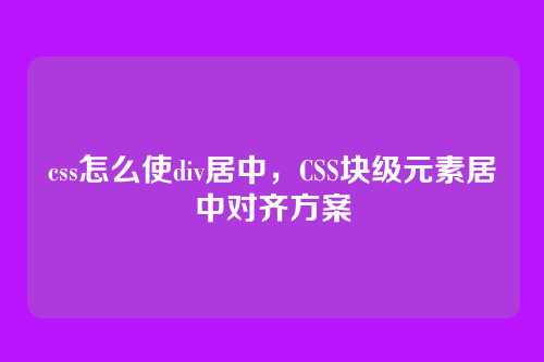 css怎么使div居中，CSS块级元素居中对齐方案