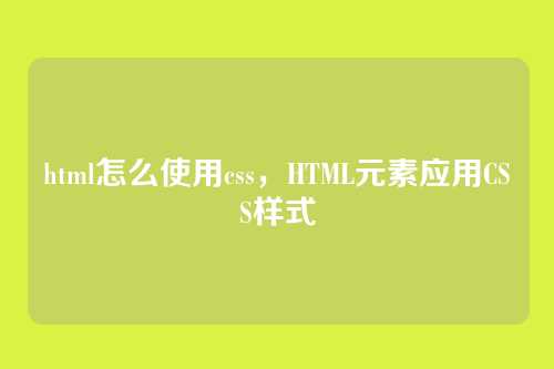 html怎么使用css，HTML元素应用CSS样式