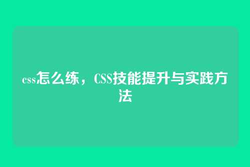 css怎么练，CSS技能提升与实践方法