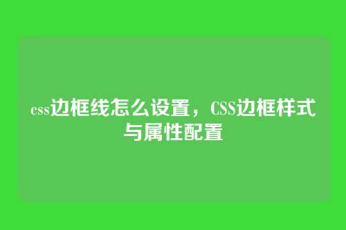 css边框线怎么设置，CSS边框样式与属性配置