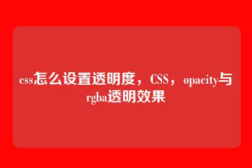 css怎么设置透明度，CSS，opacity与rgba透明效果