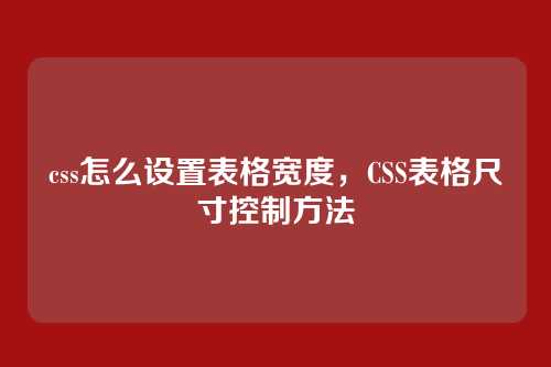 css怎么设置表格宽度，CSS表格尺寸控制方法