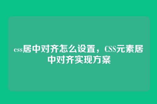 css居中对齐怎么设置，CSS元素居中对齐实现方案