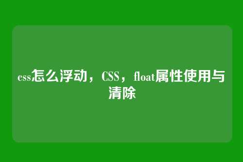 css怎么浮动，CSS，float属性使用与清除