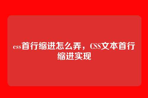 css首行缩进怎么弄，CSS文本首行缩进实现