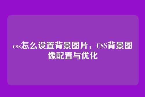 css怎么设置背景图片，CSS背景图像配置与优化