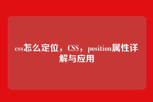 css怎么定位，CSS，position属性详解与应用