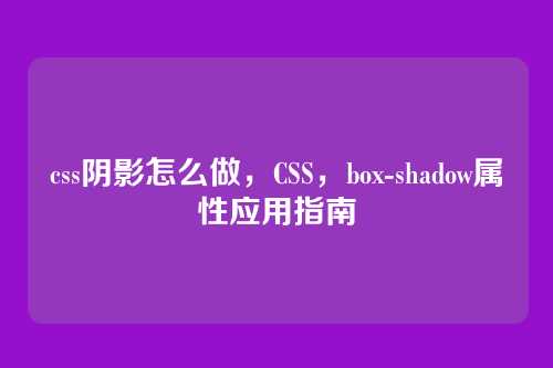 css阴影怎么做，CSS，box-shadow属性应用指南