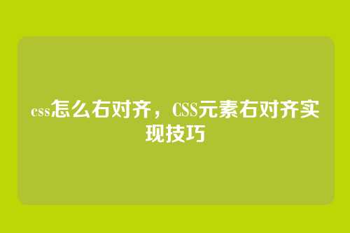 css怎么右对齐，CSS元素右对齐实现技巧