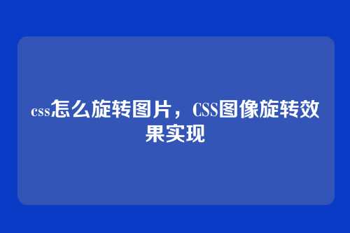 css怎么旋转图片，CSS图像旋转效果实现