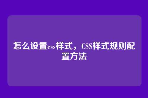 怎么设置css样式，CSS样式规则配置方法