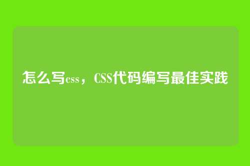 怎么写css，CSS代码编写最佳实践