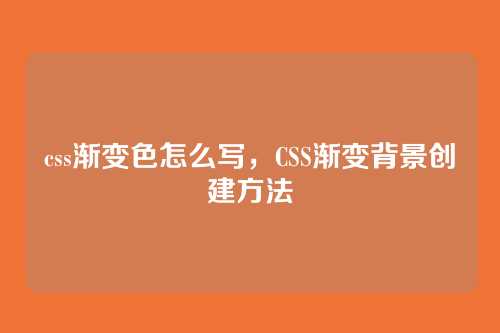 css渐变色怎么写，CSS渐变背景创建方法