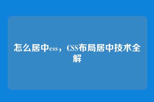 怎么居中css，CSS布局居中技术全解