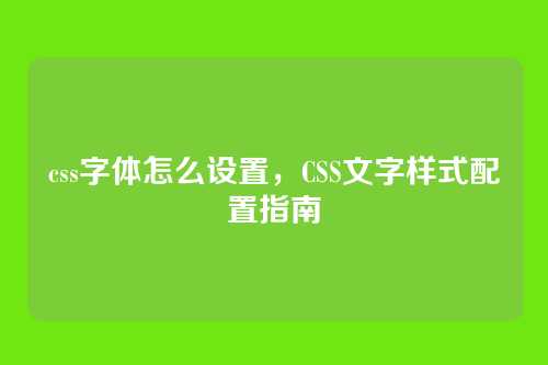 css字体怎么设置，CSS文字样式配置指南
