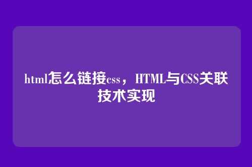 html怎么链接css，HTML与CSS关联技术实现