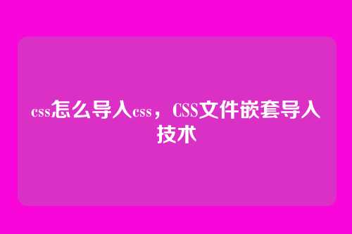 css怎么导入css，CSS文件嵌套导入技术