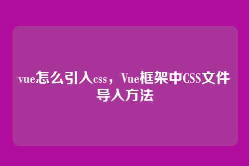 vue怎么引入css，Vue框架中CSS文件导入方法