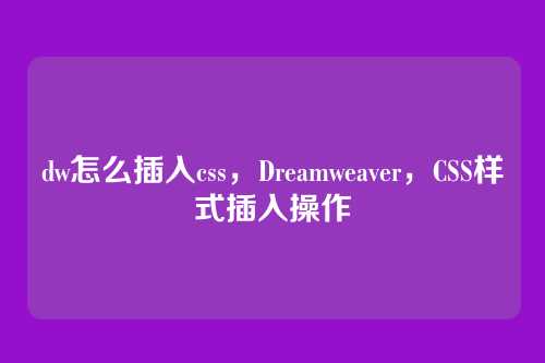 dw怎么插入css，Dreamweaver，CSS样式插入操作