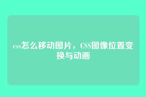 css怎么移动图片，CSS图像位置变换与动画
